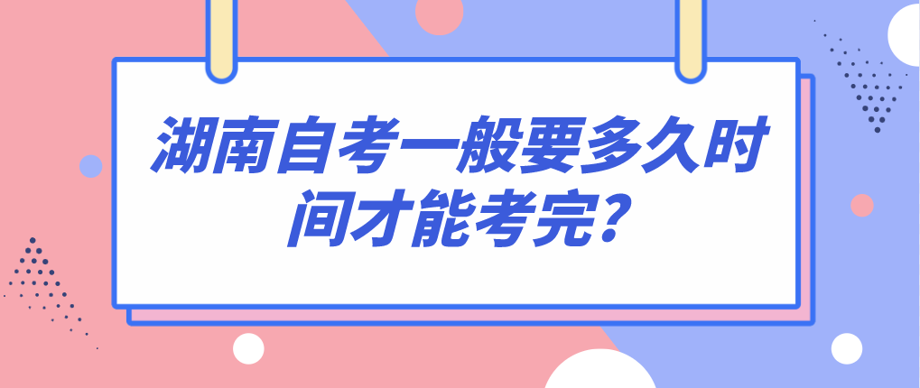 湖南自考一般要多久时间才能考完?