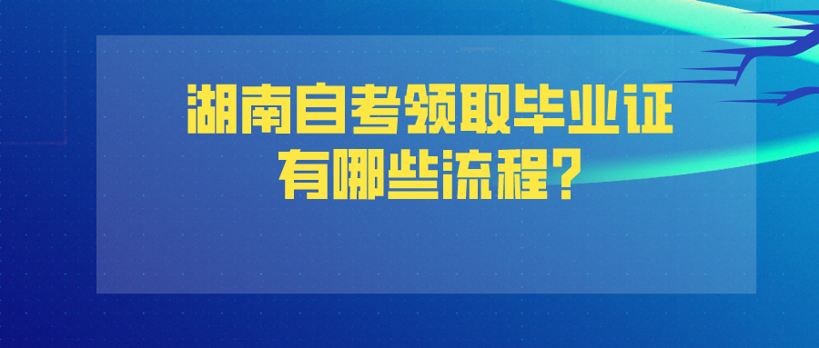 湖南自考领取毕业证有哪些流程?