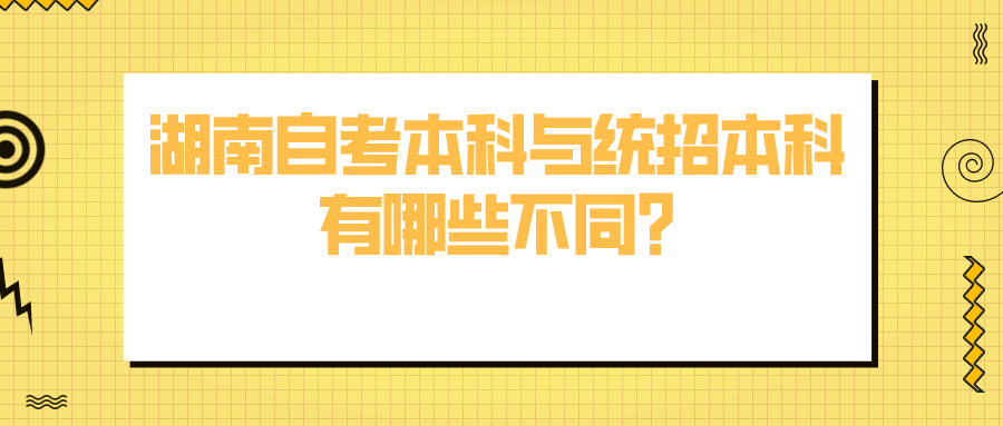 湖南自考本科与统招本科有哪些不同?