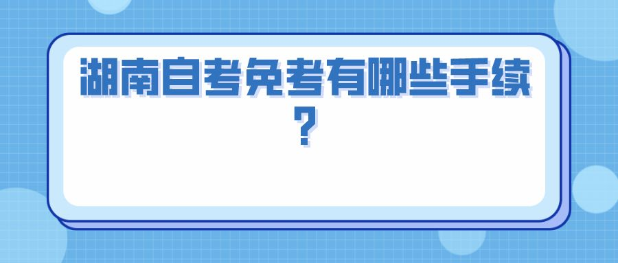 湖南自考免考有哪些手续?