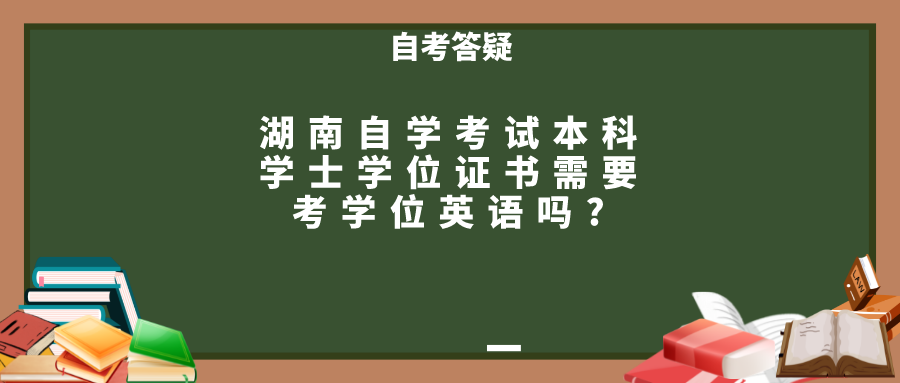 湖南自学考试本科学士学位证书需要考学位英语吗?