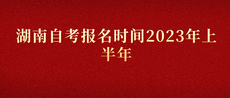 湖南自考报名时间2023年上半年