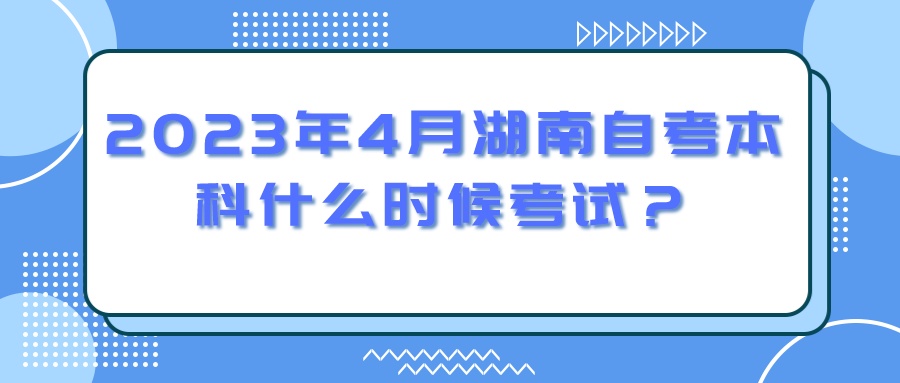 2023年4月湖南自考本科什么时候考试？