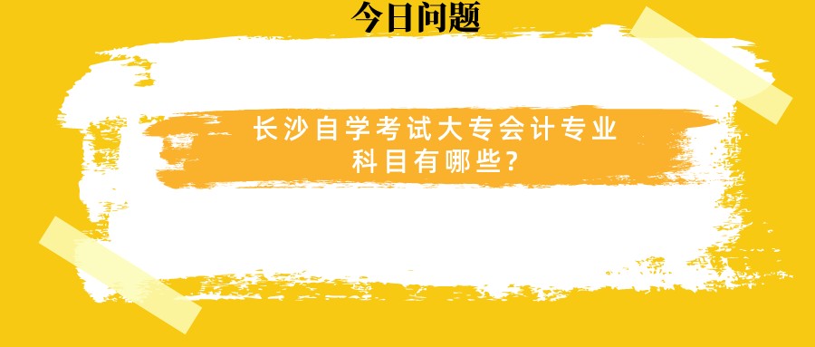 长沙自学考试大专会计专业科目有哪些?